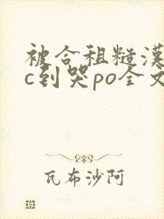 被合租糙汉室友c到哭po全文