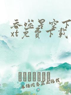 吞噬星空下载txt免费下载