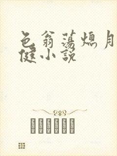 色翁荡熄月月健健小说