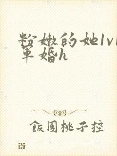 粉嫩的她1v1军婚h