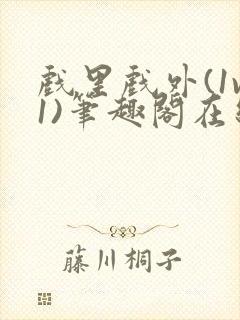 戏里戏外(1v1)笔趣阁在线阅读