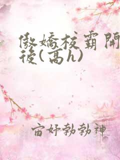 傲娇校霸开荤以后(高h)