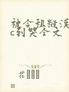 被合租糙汉室友c到哭全文