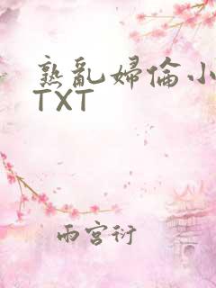 熟乱妇伦小说网TXT