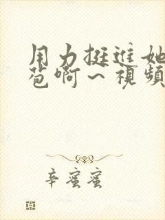 用力挺进她的花苞啊～视频