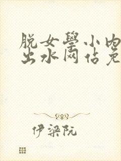 脱女学小内内摸出水网站免费