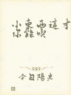 小东西这才一根你能吃