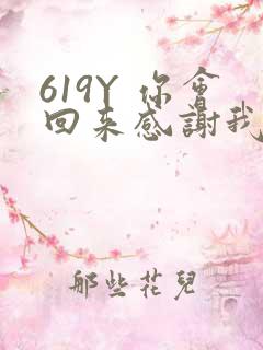 619Y 你会回来感谢我的