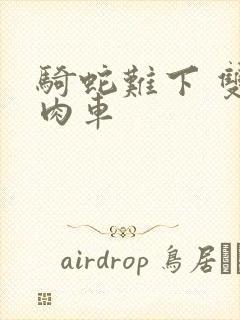 骑蛇难下 双 肉车