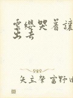 云缨哭着让铠拔出去