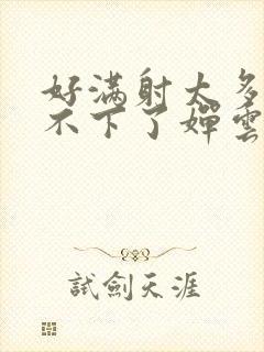 好满射太多了装不下了婵云吧