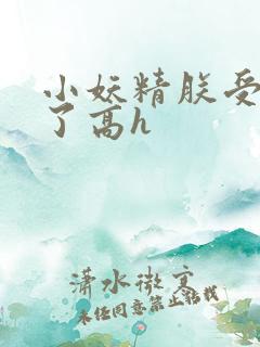 小妖精朕受不了了高h