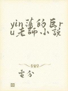 yin荡的巨ru老师小说