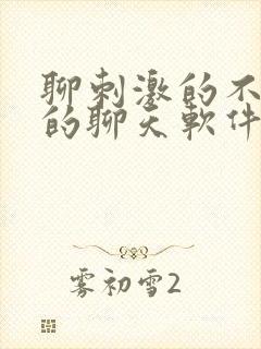 聊刺激的不封号的聊天软件免费