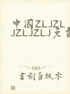 中国ZLJZLJZLJZLJ免费观看