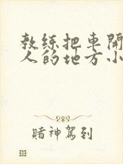 教练把车开到没人的地方小卉