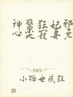 神医狂妃邪王的心尖宠妻免费阅读