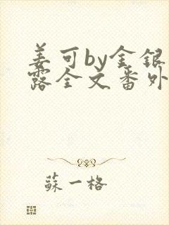 姜可by金银花露全文番外txt资源笔趣阁