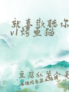 就喜欢听你叫1v1烤鱼猫