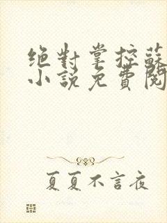 绝对掌控苏绵绵小说免费阅读全文