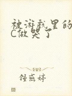 被游戏里的NPC做哭了