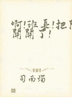 啊!班长!把开关关了!