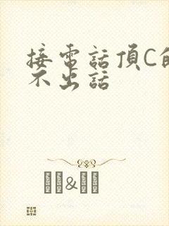 接电话顶C的说不出话