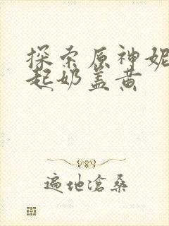 探索原神妮露掀起奶盖黄