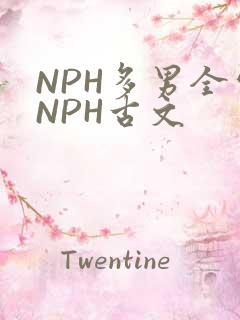 NPH多男全处NPH古文