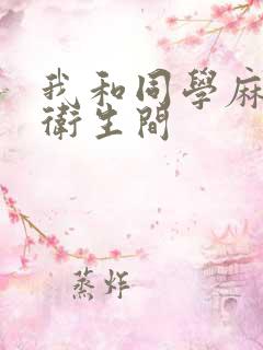 我和同学麻麻在卫生间