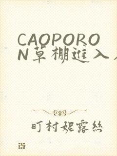 CAOPORON草棚进入在线观看