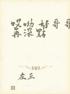 哎呦 好哥哥 再深点
