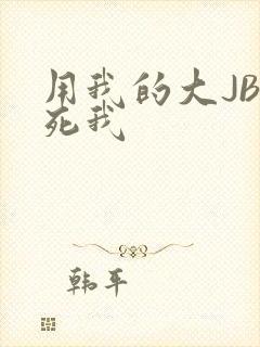 用我的大JBC死我