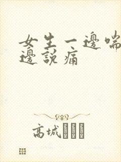 女生一边喘气一边说痛