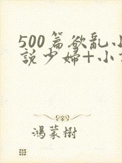 500篇欲乱小说少妇+小说