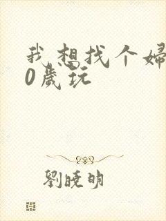 我想找个妇女50岁玩
