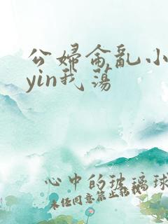 公妇仑乱小说你yin我荡