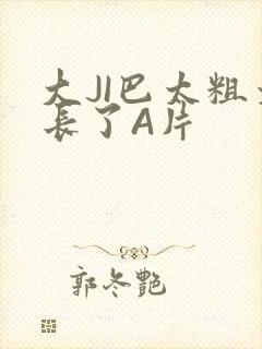 大JI巴太粗太长了A片