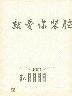 就爱你装腔作势