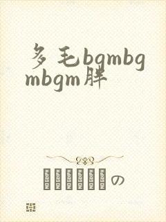多毛bgmbgmbgm胖