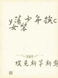 y荡少年挨c记女装