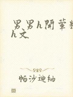 男男h开荤粗肉h文