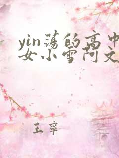 yin荡的高中女小雪阿文