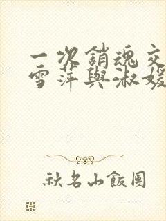 一次销魂交换轻雪萍与淑媛