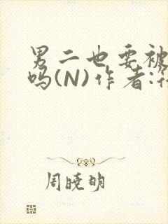 男二也要被爆炒吗(N)作者:筏喻