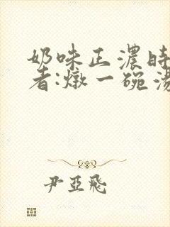 奶味正浓时 作者:炖一碗汤
