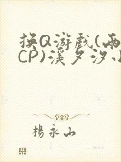 换Q游戏(两对CP)溪夕汐小说