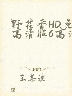 野花香HD免费高清版6高清版