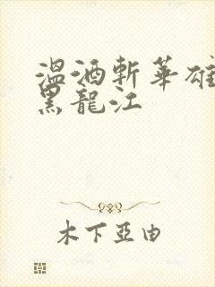 温酒斩华雄事件黑龙江