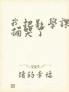 我把数学课代表捅哭了